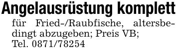 Angelausrüstung komplettfür Fried-/Raubfische, altersbedingt abzugeben; Preis VB;Tel. ***