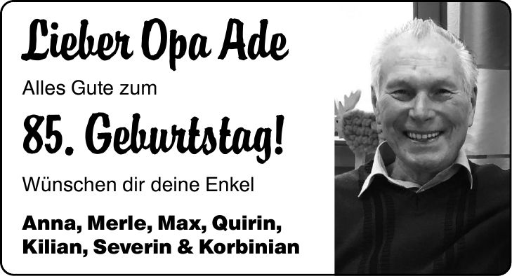 Lieber Opa Ade Alles Gute zum 85. Geburtstag! Wünschen dir deine Enkel Anna, Merle, Max, Quirin, Kilian, Severin & Korbinian