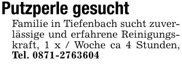 Putzperle gesuchtFamilie in Tiefenbach sucht zuverlässige und erfahrene Reinigungskraft, 1 x / Woche ca 4 Stunden, Tel. ***