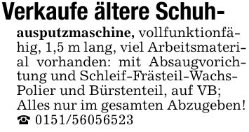 Verkaufe ältere Schuh- ausputzmaschine, vollfunktionfähig, 1,5 m lang, viel Arbeitsmaterial vorhanden: mit Absaugvorichtung und Schleif-Frästeil-WachsPolier und Bürstenteil, auf VB; Alles nur im gesamten Abzugeben! _ ***