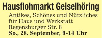 Hausflohmarkt GeiselhöringAntikes, Schönes und Nützliches für Haus und WerkstattRegensburger Str. 8So., 28. September, 9-14 Uhr