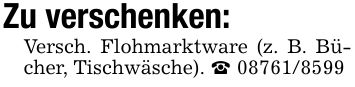 Zu verschenken:Versch. Flohmarktware (z. B. Bücher, Tischwäsche). _ ***