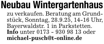 Neubau Wintergartenhauszu verkaufen. Beratung am Grundstück, Sonntag, 28.9.25, 14-16 Uhr, Bayerwaldstr. 1 in Parkstetten.Info unter *** oder michael-pusch@t-online.de
