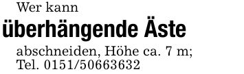 Wer kannüberhängende Äste abschneiden, Höhe ca. 7 m;Tel. ***