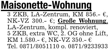 Maisonette-Wohnung3 ZKB, LA-Zentrum, KM 856.- €, NK-VZ 300.- €; Große Wohnung, LA-Zentrum, kompl. renoviert,5 ZKB, extra WC, 2. OG ohne Lift, KM 1.580.- €, NK-VZ 350.- €Tel. *** o. ***