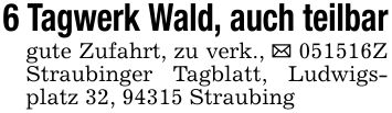 6 Tagwerk Wald, auch teilbargute Zufahrt, zu verk., _ ***Z Straubinger Tagblatt, Ludwigsplatz 32, 94315 Straubing