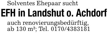 Solventes Ehepaar suchtEFH in Landshut o. Achdorfauch renovierungsbedürftig,ab 130 m²; Tel. ***