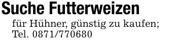 Suche Futterweizenfür Hühner, günstig zu kaufen;Tel. ***