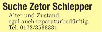 Suche Zetor SchlepperAlter und Zustand,egal auch reparaturbedürftig.Tel. ***