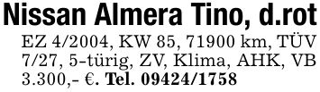 Nissan Almera Tino, d.rotEZ 4/2004, KW 85, 71900 km, TÜV 7/27, 5-türig, ZV, Klima, AHK, VB 3.300,- €. Tel. ***