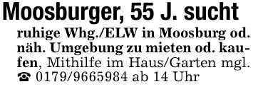 Moosburger, 55 J. suchtruhige Whg./ELW in Moosburg od. näh. Umgebung zu mieten od. kaufen, Mithilfe im Haus/Garten mgl. _ *** ab 14 Uhr