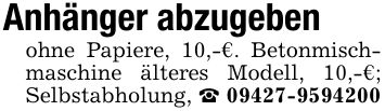Anhänger abzugebenohne Papiere, 10,-€. Betonmischmaschine älteres Modell, 10,-€; Selbstabholung, _ ***