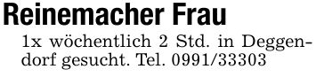 Reinemacher Frau1x wöchentlich 2 Std. in Deggendorf gesucht. Tel. ***