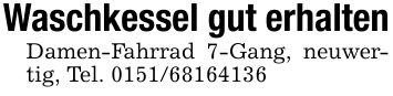 Waschkessel gut erhaltenDamen-Fahrrad 7-Gang, neuwertig, Tel. ***