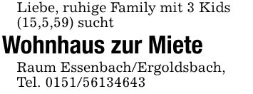 Liebe, ruhige Family mit 3 Kids(15,5,59) suchtWohnhaus zur MieteRaum Essenbach/Ergoldsbach,Tel. ***