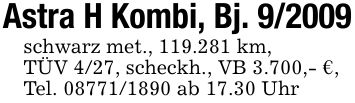 Astra H Kombi, Bj. 9/2009schwarz met., 119.281 km,TÜV 4/27, scheckh., VB 3.700,- €,Tel. *** ab 17.30 Uhr
