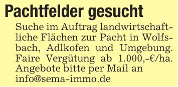 Pachtfelder gesucht Suche im Auftrag landwirtschaftliche Flächen zur Pacht in Wolfsbach, Adlkofen und Umgebung. Faire Vergütung ab 1.000,-€/ha. Angebote bitte per Mail aninfo@sema-immo.de