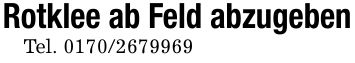 Rotklee ab Feld abzugebenTel. ***
