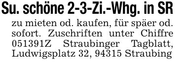 Su. schöne 2-3-Zi.-Whg. in SRzu mieten od. kaufen, für späer od. sofort. Zuschriften unter Chiffre ***Z Straubinger Tagblatt, Ludwigsplatz 32, 94315 Straubing