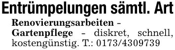 Entrümpelungen sämtl. ArtRenovierungsarbeiten -Gartenpflege - diskret, schnell, kostengünstig. T.: ***