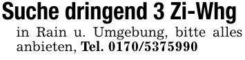 Suche dringend 3 Zi-Whg in Rain u. Umgebung, bitte alles anbieten, Tel. ***
