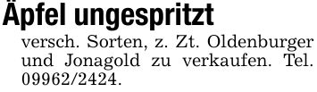 Äpfel ungespritztversch. Sorten, z. Zt. Oldenburger und Jonagold zu verkaufen. Tel. ***.