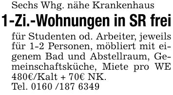 Sechs Whg. nähe Krankenhaus1-Zi.-Wohnungen in SR freifür Studenten od. Arbeiter, jeweils für 1-2 Personen, möbliert mit eigenem Bad und Abstellraum, Gemeinschaftsküche, Miete pro WE 480€/Kalt + 70€ NK.Tel. ***