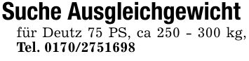 Suche Ausgleichgewicht für Deutz 75 PS, ca *** kg, Tel. ***