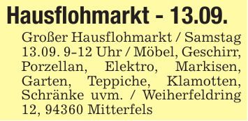 Hausflohmarkt - 13.09.Großer Hausflohmarkt / Samstag 13.09. 9-12 Uhr / Möbel, Geschirr, Porzellan, Elektro, Markisen, Garten, Teppiche, Klamotten, Schränke uvm. / Weiherfeldring 12, 94360 Mitterfels