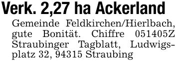 Verk. 2,27 ha AckerlandGemeinde Feldkirchen/Hierlbach, gute Bonität. Chiffre ***Z Straubinger Tagblatt, Ludwigsplatz 32, 94315 Straubing