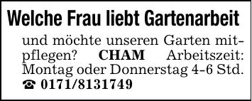 Welche Frau liebt Gartenarbeit und möchte unseren Garten mitpflegen? CHAM Arbeitszeit: Montag oder Donnerstag 4-6 Std. _ ***