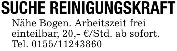 SUCHE REINIGUNGSKRAFTNähe Bogen. Arbeitszeit freieinteilbar, 20,- €/Std. ab sofort. Tel. ***