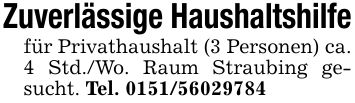 Zuverlässige Haushaltshilfefür Privathaushalt (3 Personen) ca. 4 Std./Wo. Raum Straubing gesucht. Tel. ***