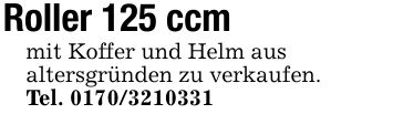 Roller 125 ccmmit Koffer und Helm ausaltersgründen zu verkaufen.Tel. ***