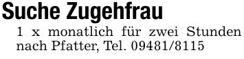 Suche Zugehfrau1 x monatlich für zwei Stunden nach Pfatter, Tel. ***