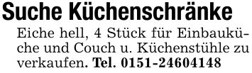 Suche KüchenschränkeEiche hell, 4 Stück für Einbauküche und Couch u. Küchenstühle zu verkaufen. Tel. ***