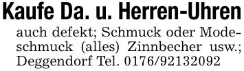 Kaufe Da. u. Herren-Uhrenauch defekt; Schmuck oder Modeschmuck (alles) Zinnbecher usw.; Deggendorf Tel. ***