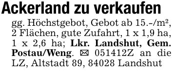 Ackerland zu verkaufengg. Höchstgebot, Gebot ab 15.-/m², 2 Flächen, gute Zufahrt, 1 x 1,9 ha, 1 x 2,6 ha; Lkr. Landshut, Gem. Postau/Weng. _ ***Z an die LZ, Altstadt 89, 84028 Landshut