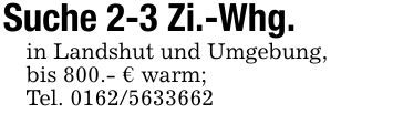 Suche 2-3 Zi.-Whg.in Landshut und Umgebung,bis 800.- € warm; Tel. ***