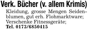 Verk. Bücher (v. allem Krimis)Kleidung, grosse Mengen Seidenblumen, gut erh. Flohmarktware;Verschenke Fitnessgeräte;Tel. ***