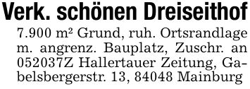 Verk. schönen Dreiseithof7.900 m² Grund, ruh. Ortsrandlage m. angrenz. Bauplatz, Zuschr. an ***Z Hallertauer Zeitung, Gabelsbergerstr. 13, 84048 Mainburg