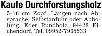 Kaufe Durchforstungsholz5-16 cm Zopf, Längen nach Absprache, Selbstanfuhr oder Abholung, Eder Rundholz, 94428 Eichendorf, Tel. ***