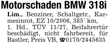 Motorschaden BMW 318iLim., Benziner, Schaltgetr., Karmesinrot, EZ ***, 385' km,1. Hd., TÜV 11/27, Beifahrertür beschädigt, nicht fahrbereit, für Bastler, Preis VB, _***