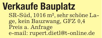 Verkaufe BauplatzSR-Süd, 1016 m², sehr schöne Lage, kein Bauzwang, GFZ 0,4Preis a. Anfragee-mail: rupert.dietl@t-online.de