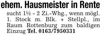ehem. Hausmeister in Rentesucht 1 1/2 - 2 Zi.-Whg., wenn mögl. 1. Stock m. Blk. + Stellpl., im Raum Rottenburg zum baldigen Einzug Tel. ***