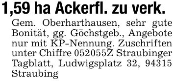 1,59 ha Ackerfl. zu verk.Gem. Oberharthausen, sehr gute Bonität, gg. Göchstgeb., Angebote nur mit KP-Nennung. Zuschriften unter Chiffre ***Z Straubinger Tagblatt, Ludwigsplatz 32, 94315 Straubing