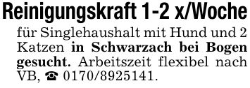 Reinigungskraft 1-2 x/Wochefür Singlehaushalt mit Hund und 2 Katzen in Schwarzach bei Bogen gesucht. Arbeitszeit flexibel nach VB, _ ***.
