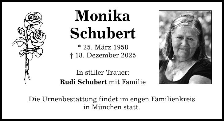 Monika Schubert * 25. März 1958 _ 18. Dezember 2025 In stiller Trauer: Rudi Schubert mit Familie Die Urnenbestattung findet im engen Familienkreis in München statt.