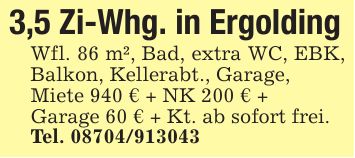 3,5 Zi-Whg. in ErgoldingWfl. 86 m², Bad, extra WC, EBK, Balkon, Kellerabt., Garage,Miete 940 € + NK 200 € +Garage 60 € + Kt. ab sofort frei.Tel. ***