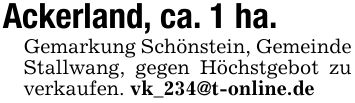Ackerland, ca. 1 ha.Gemarkung Schönstein, Gemeinde Stallwang, gegen Höchstgebot zu verkaufen. vk_234@t-online.de